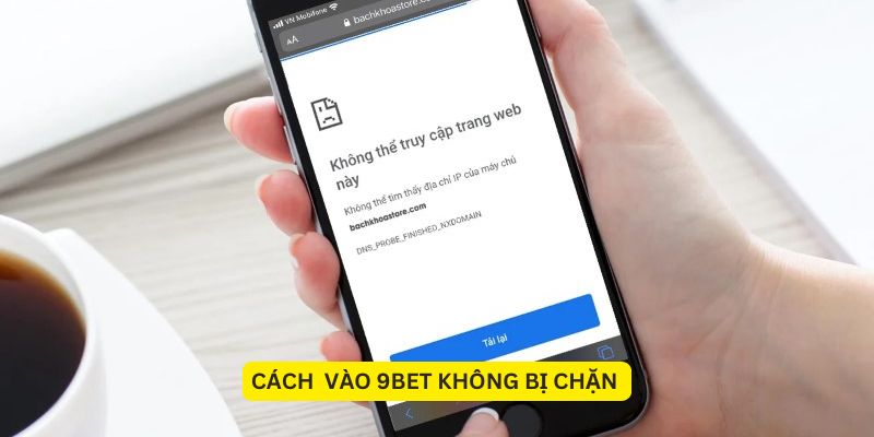 Cách vào 9BET không bị chặn